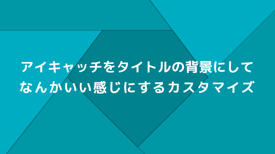 アイキャッチをタイトルの背景にしてなんかいい感じにするカスタマイズ Foxism